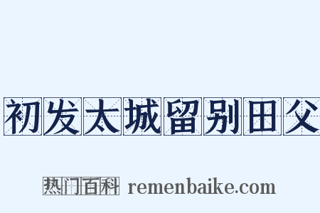 初发太城留别田父是什么意思的图片